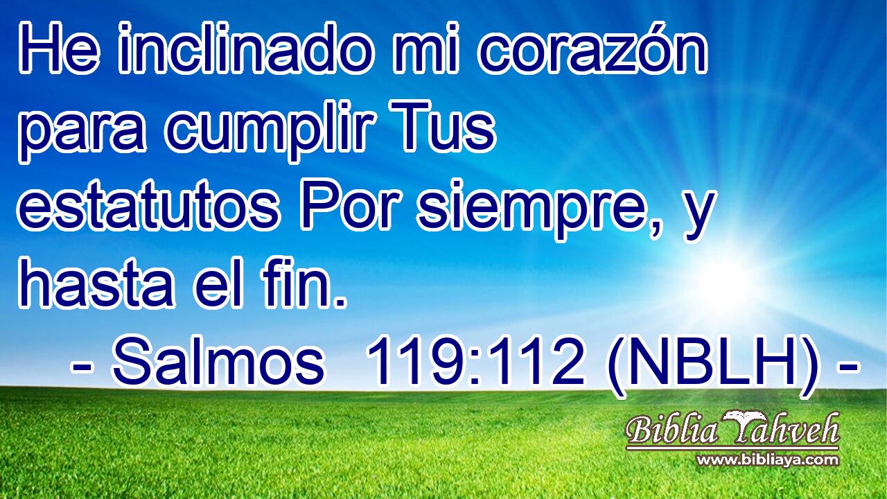  He inclinado mi corazón para cumplir Tus estatutos Por siempre, y hasta el fin. 