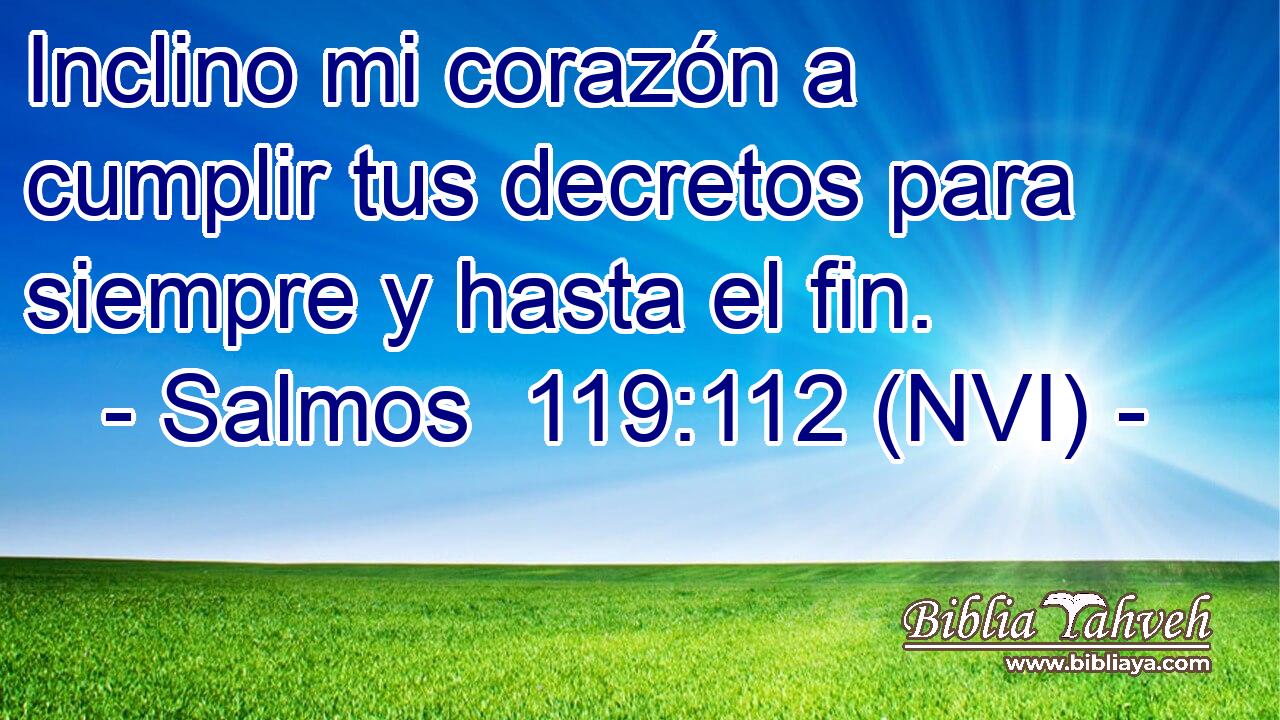  Inclino mi corazón a cumplir tus decretos para siempre y hasta el fin. 