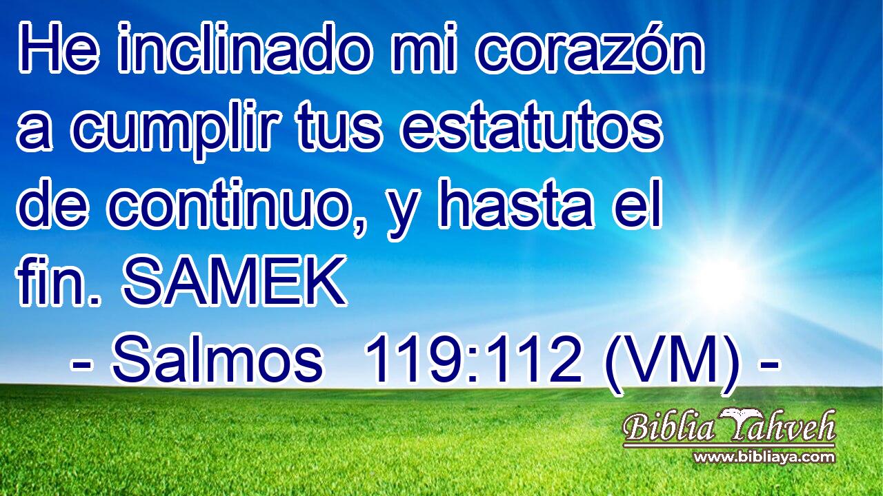  He inclinado mi corazón a cumplir tus estatutos de continuo, y hasta el fin. SAMEK 