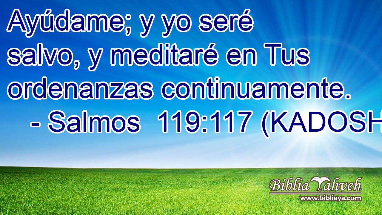  Ayúdame; y yo seré salvo, y meditaré en Tus ordenanzas continuamente. 
