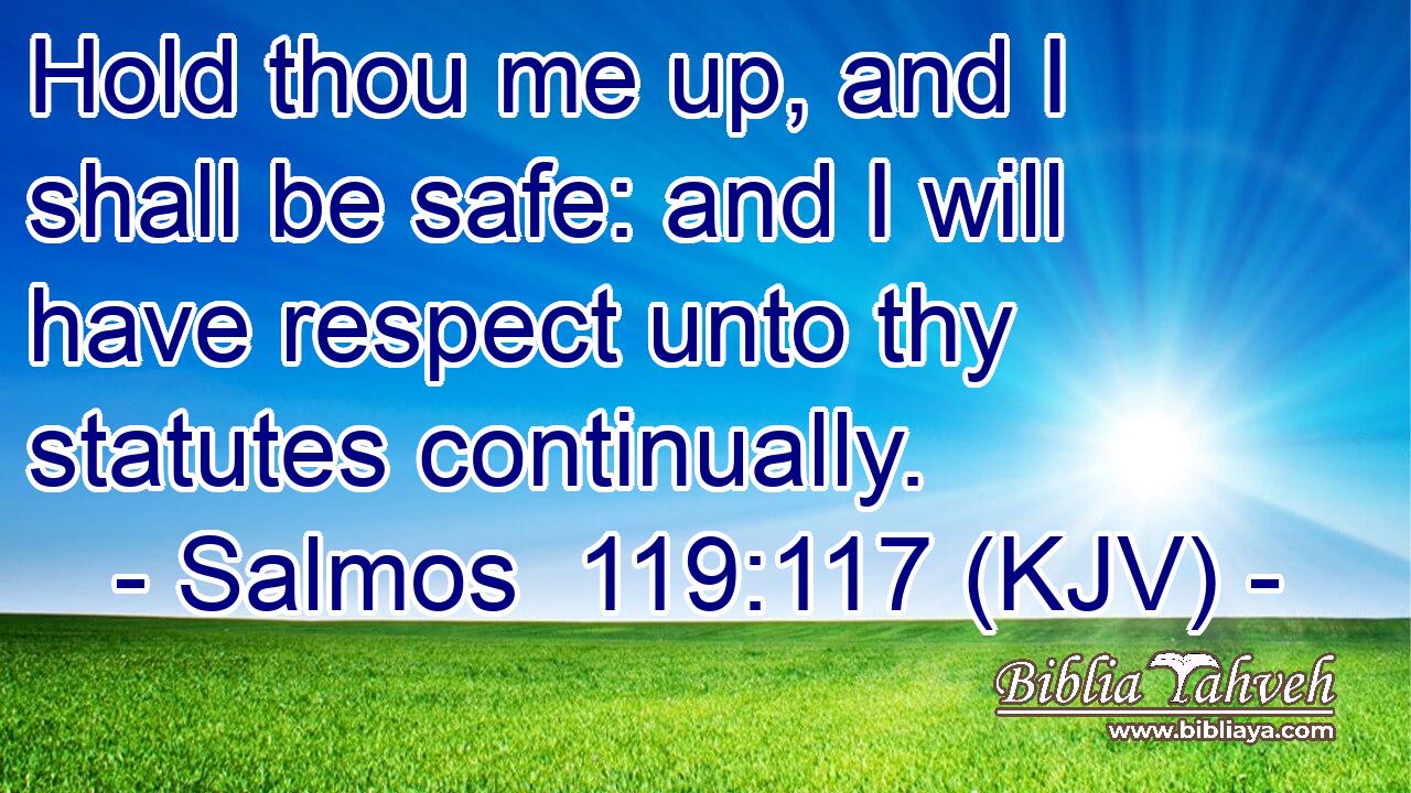 Hold thou me up, and I shall be safe: and I will have respect unto thy statutes continually.