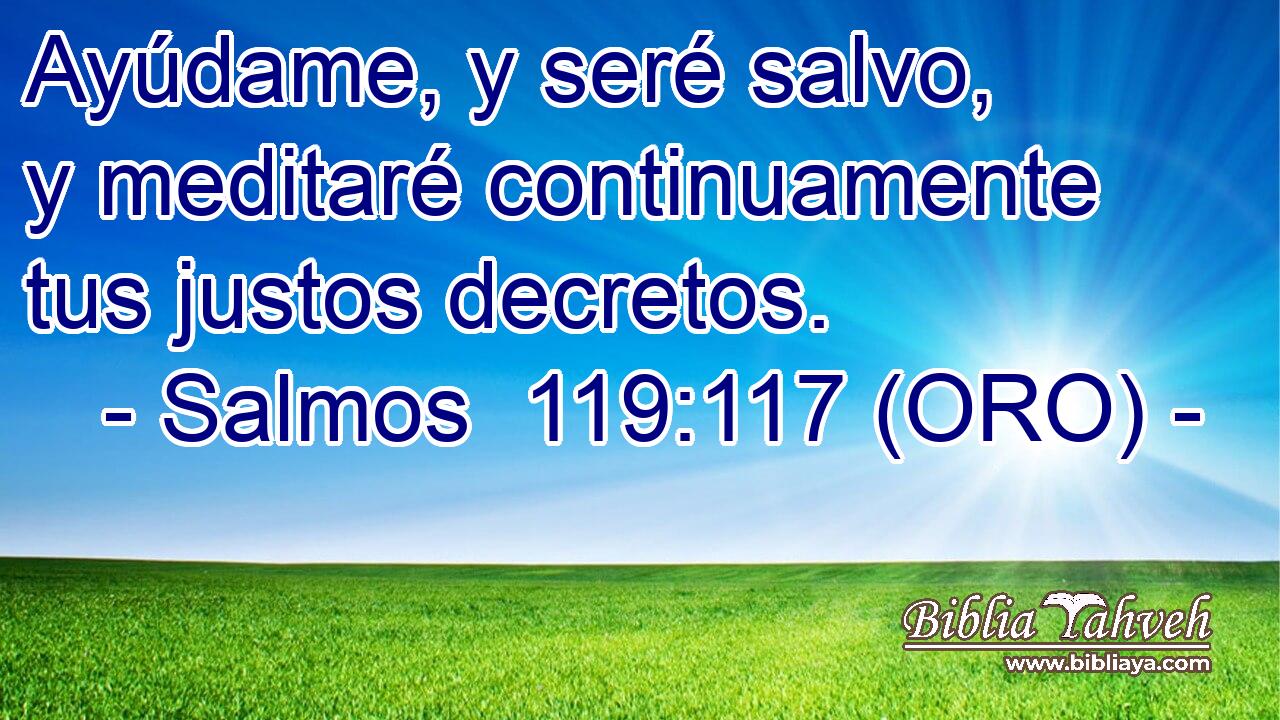  Ayúdame, y seré salvo, y meditaré continuamente tus justos decretos. 