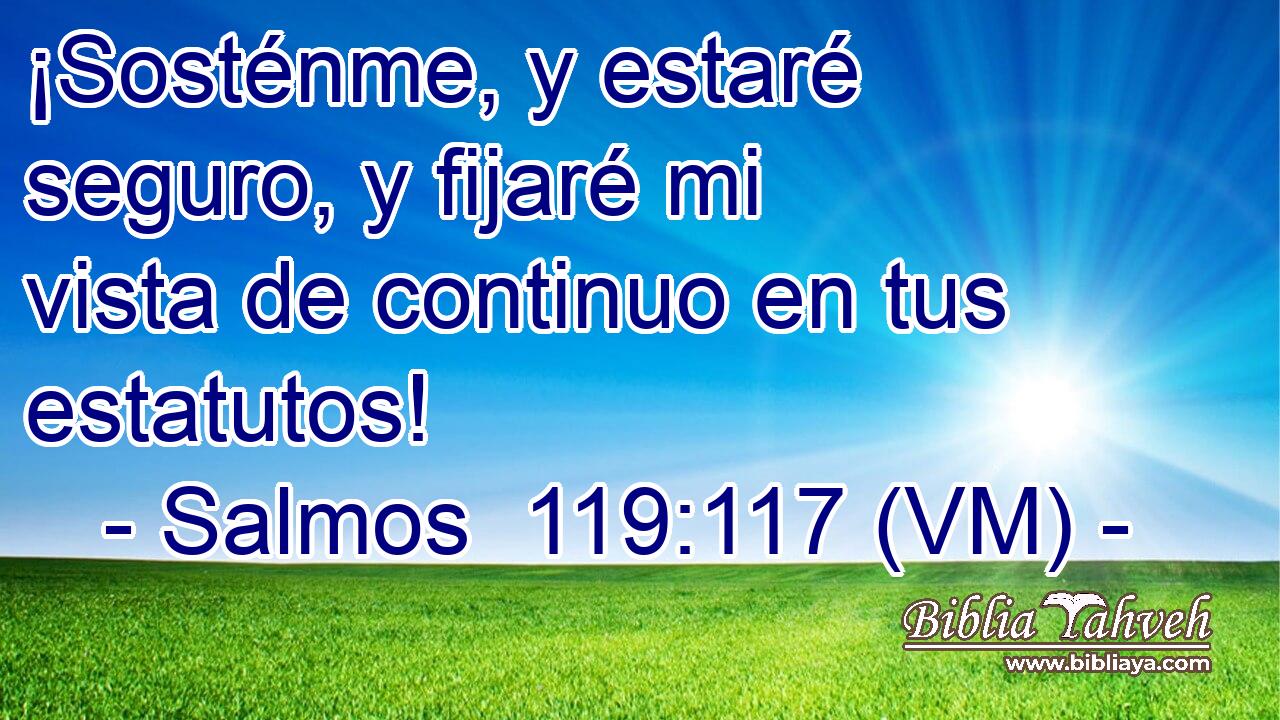  ¡Sosténme, y estaré seguro, y fijaré mi vista de continuo en tus estatutos! 