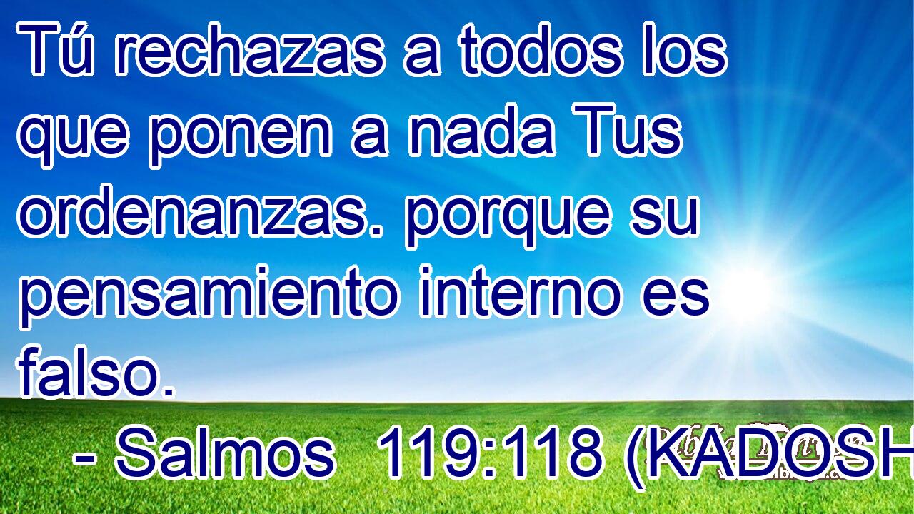  Tú rechazas a todos los que ponen a nada Tus ordenanzas. porque su pensamiento interno es falso. 