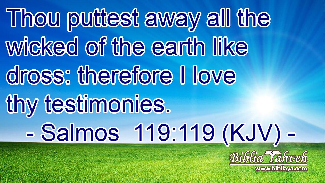 Thou puttest away all the wicked of the earth like dross: therefore I love thy testimonies.