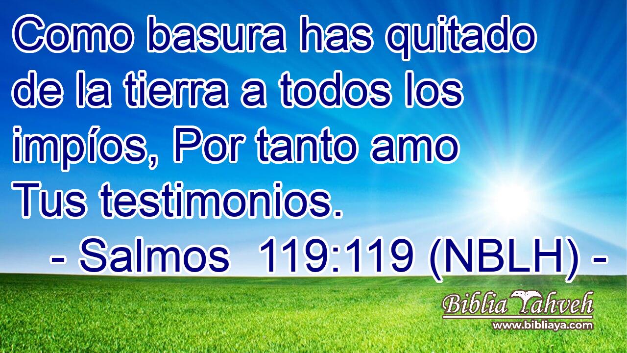  Como basura has quitado de la tierra a todos los impíos, Por tanto amo Tus testimonios. 