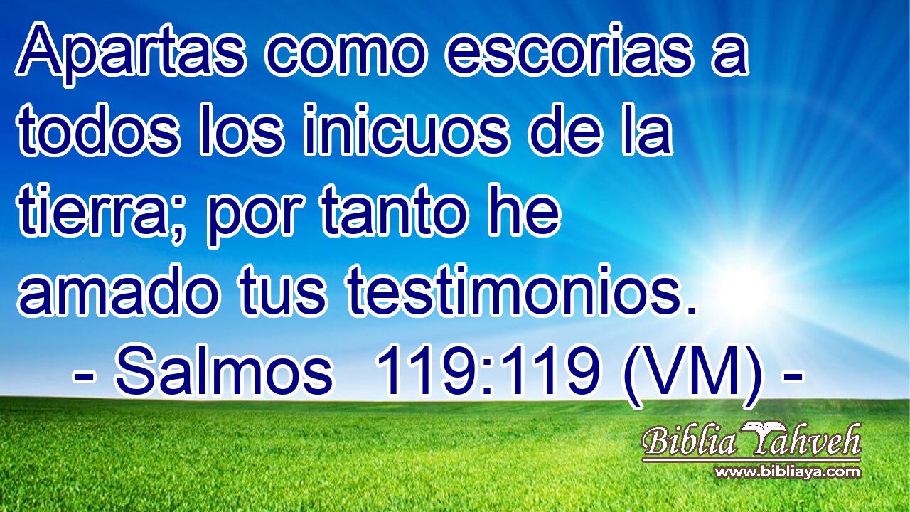  Apartas como escorias a todos los inicuos de la tierra; por tanto he amado tus testimonios. 