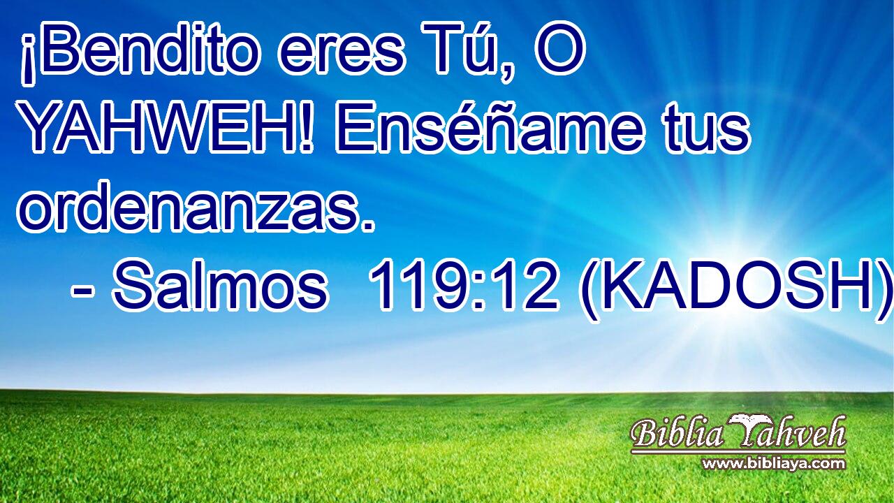  ¡Bendito eres Tú, O YAHWEH! Enséñame tus ordenanzas. 