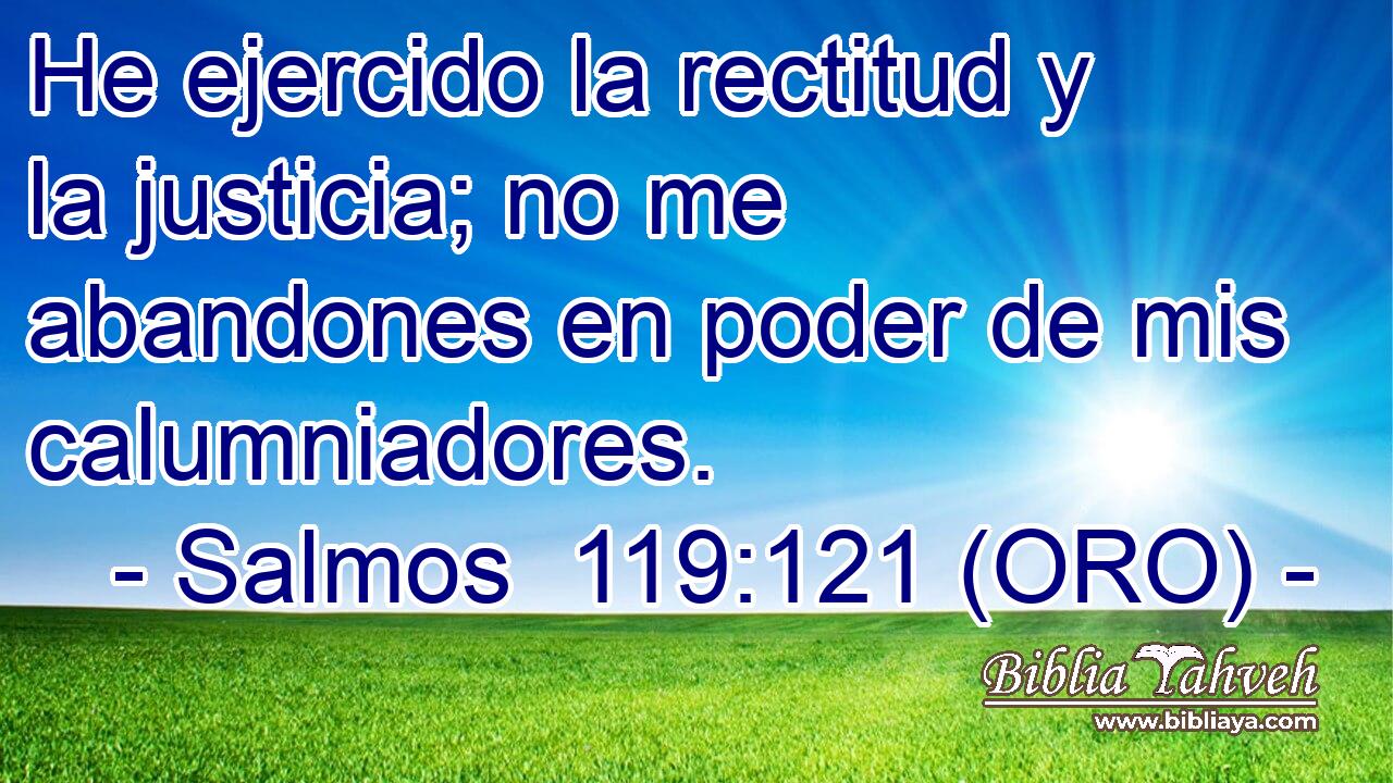  He ejercido la rectitud y la justicia; no me abandones en poder de mis calumniadores. 