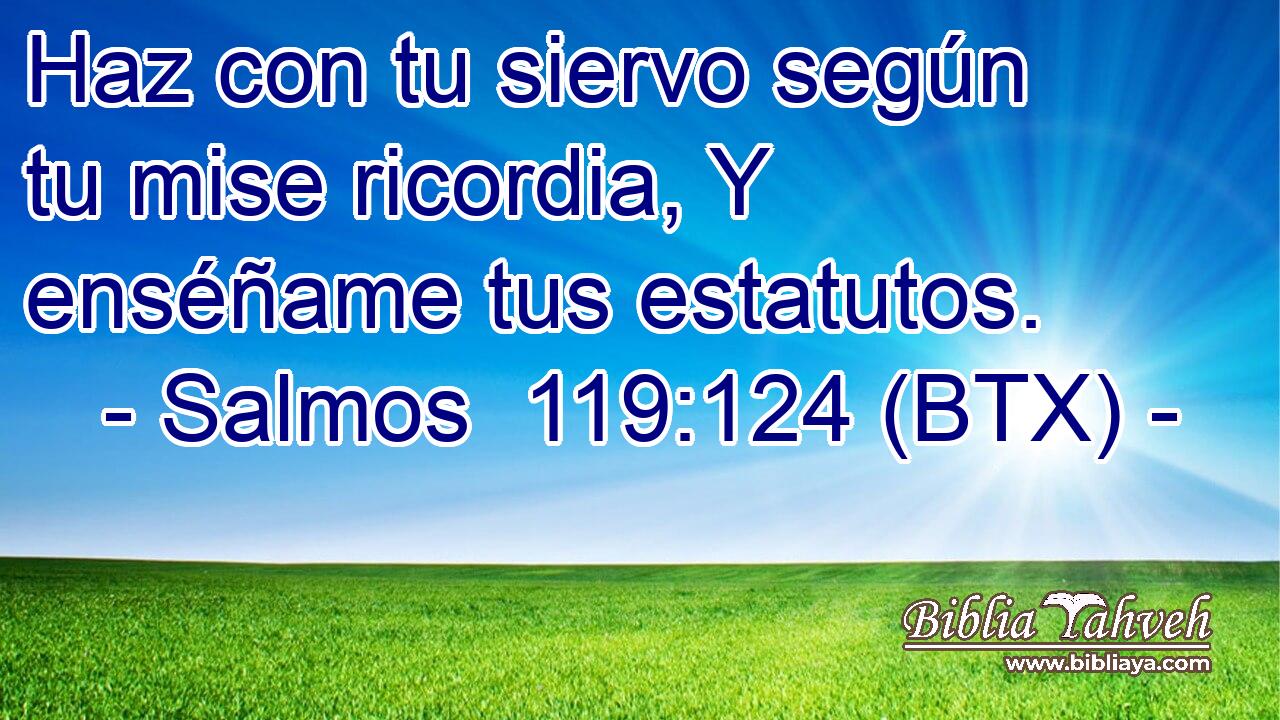 Haz con tu siervo según tu mise ricordia, Y enséñame tus estatutos.