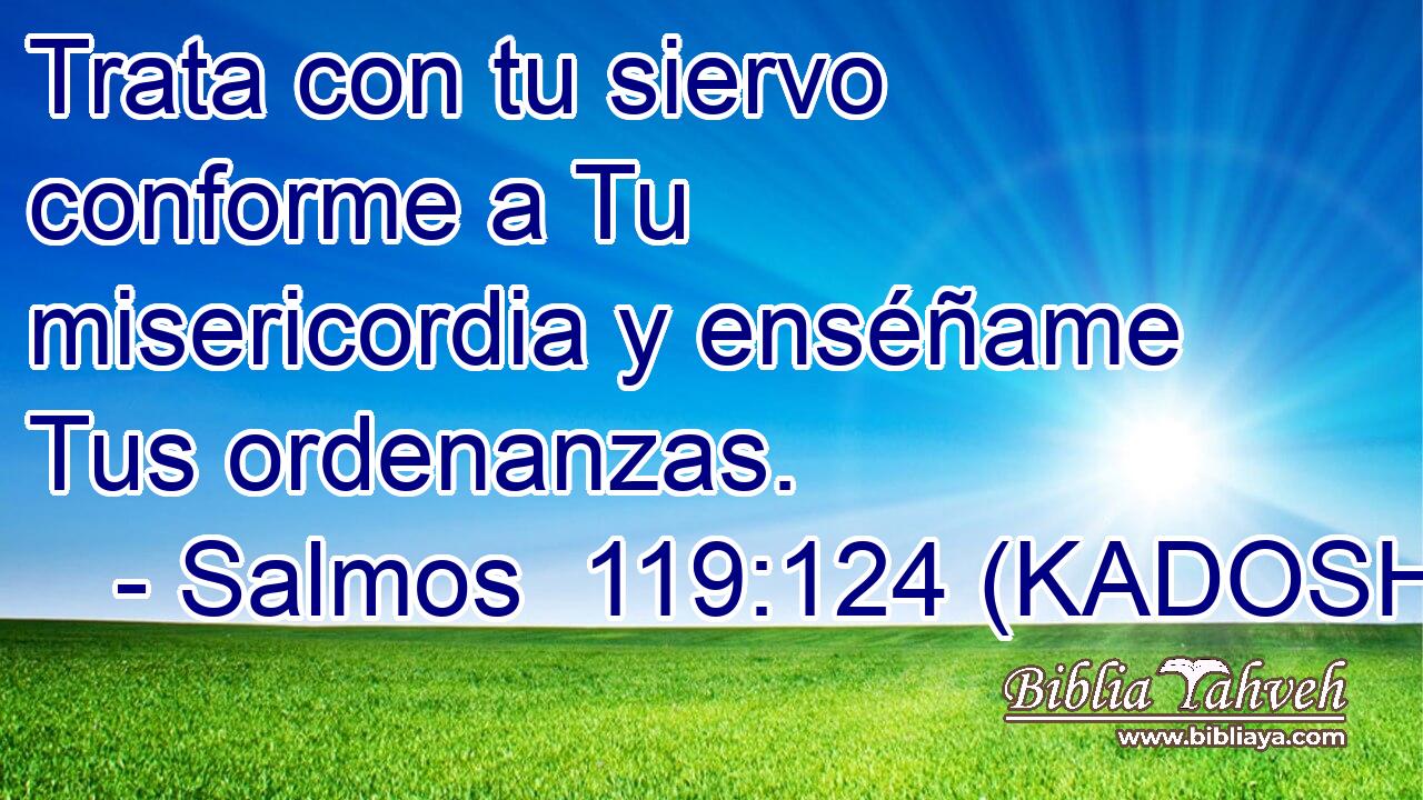  Trata con tu siervo conforme a Tu misericordia y enséñame Tus ordenanzas. 