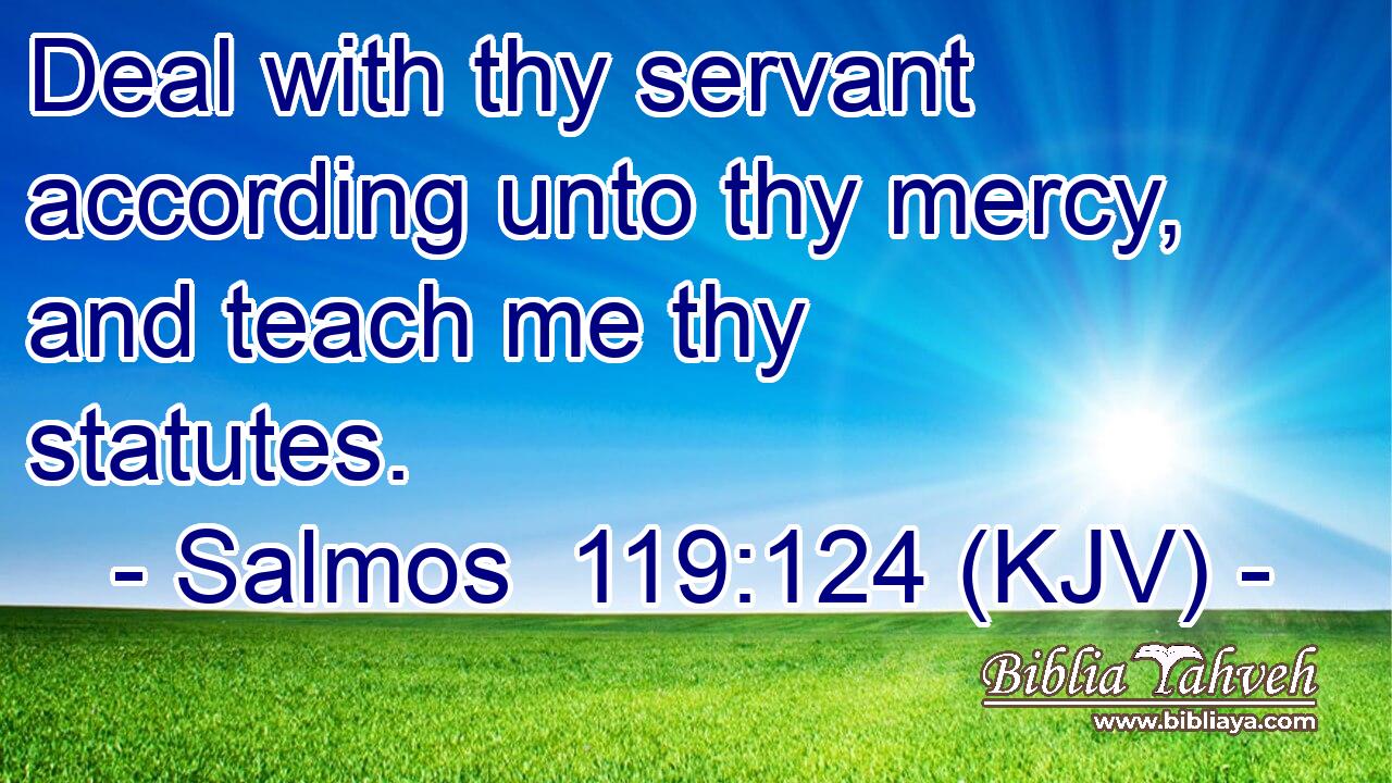 Deal with thy servant according unto thy mercy, and teach me thy statutes.