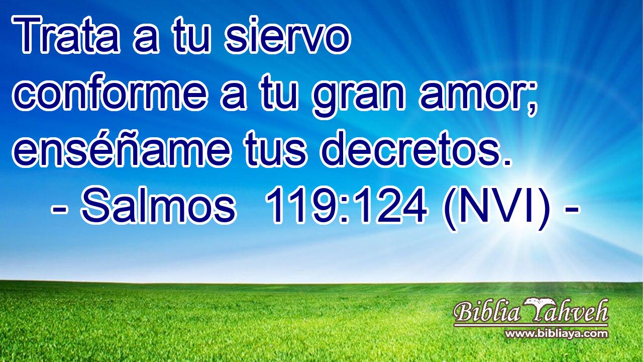  Trata a tu siervo conforme a tu gran amor; enséñame tus decretos. 