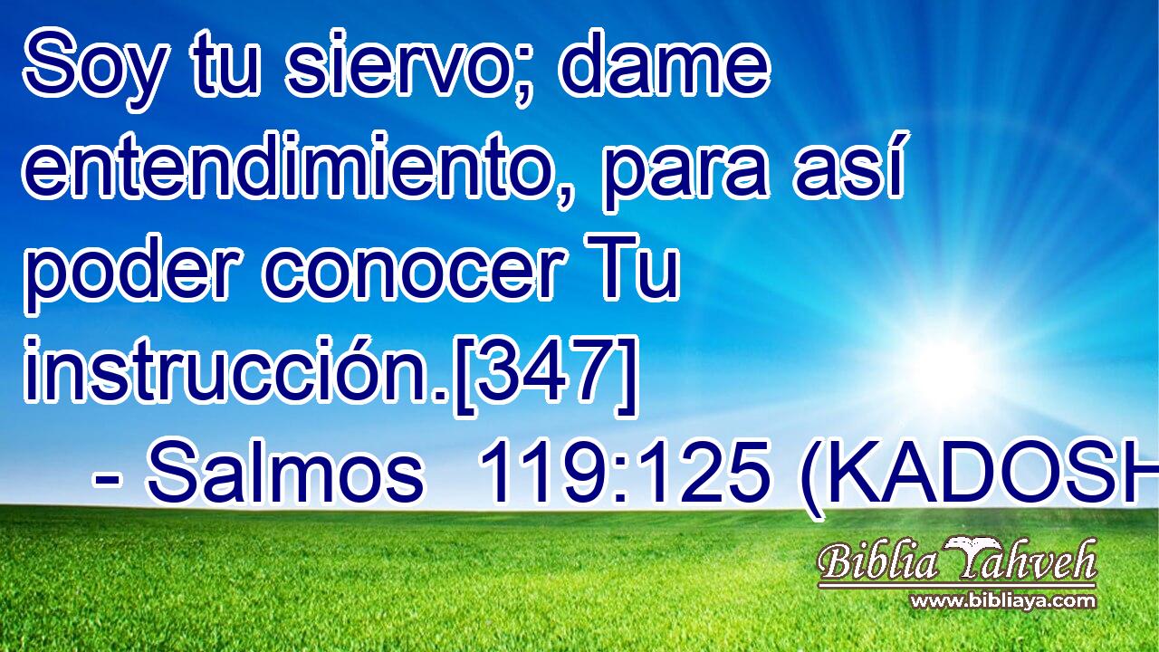  Soy tu siervo; dame entendimiento, para así poder conocer Tu instrucción.[347] 