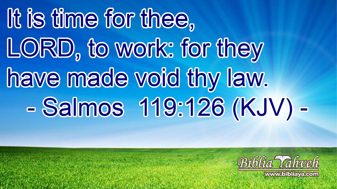 It is time for thee, LORD, to work: for they have made void thy law.