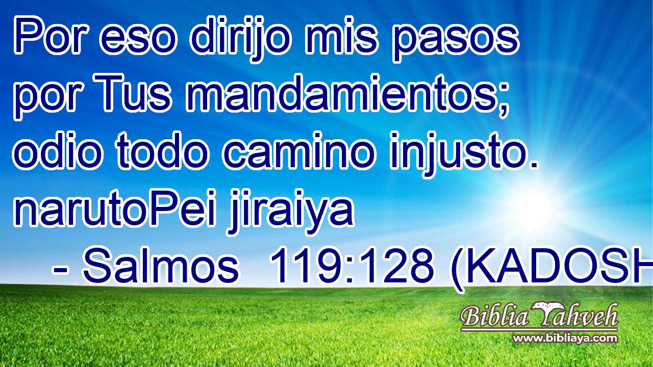  Por eso dirijo mis pasos por Tus mandamientos; odio todo camino injusto. narutoPei jiraiya 