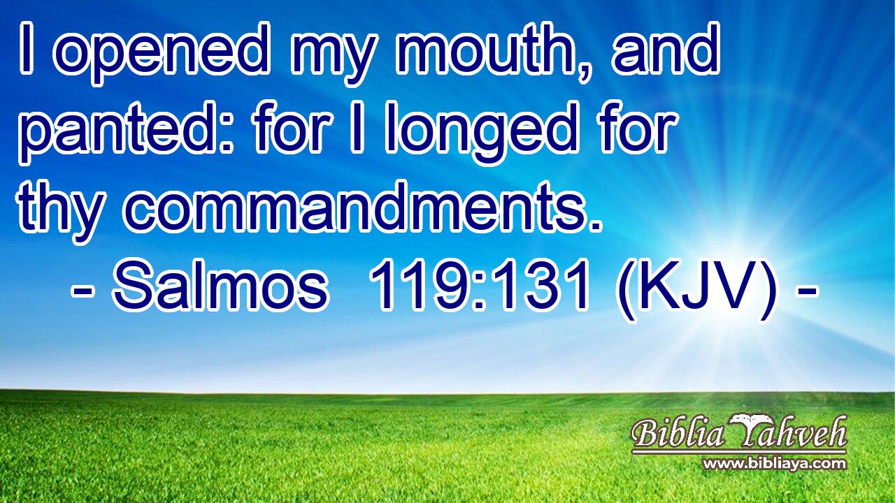 I opened my mouth, and panted: for I longed for thy commandments.