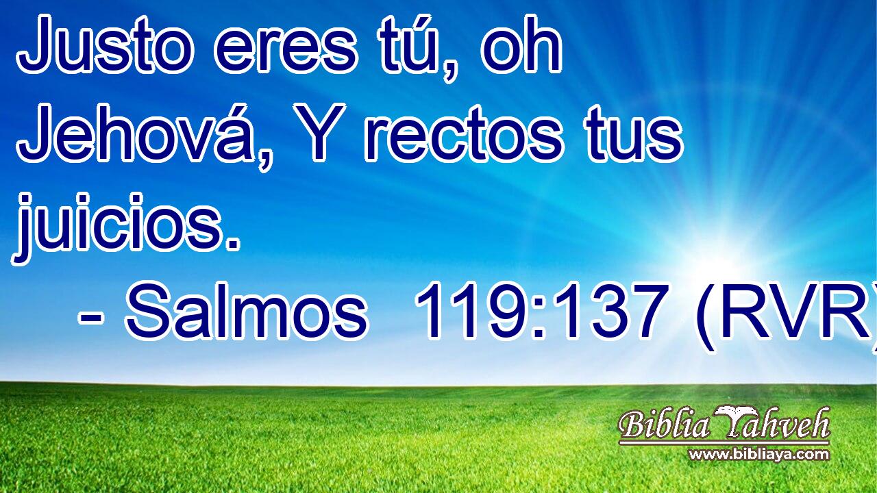 Justo eres tú, oh Jehová, Y rectos tus juicios.