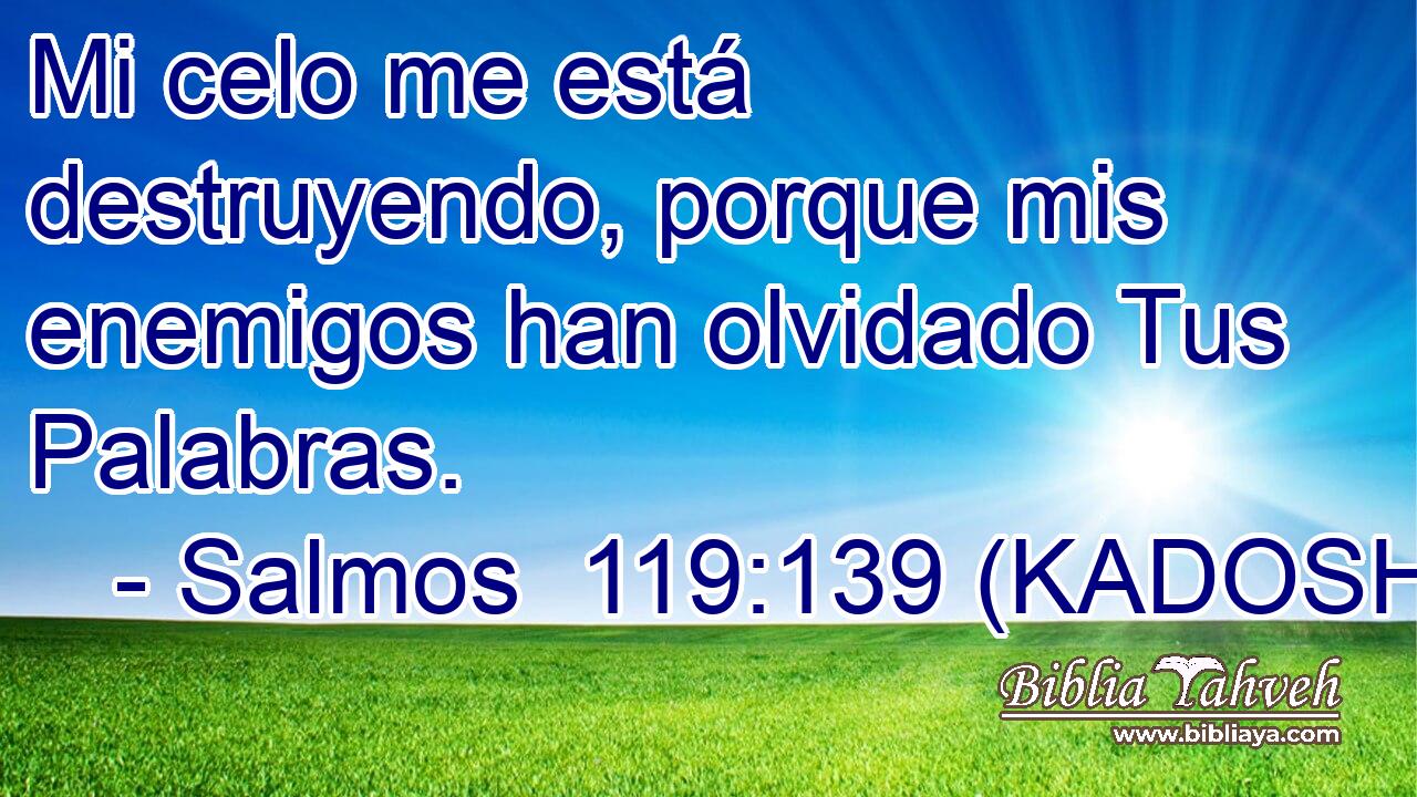  Mi celo me está destruyendo, porque mis enemigos han olvidado Tus Palabras. 