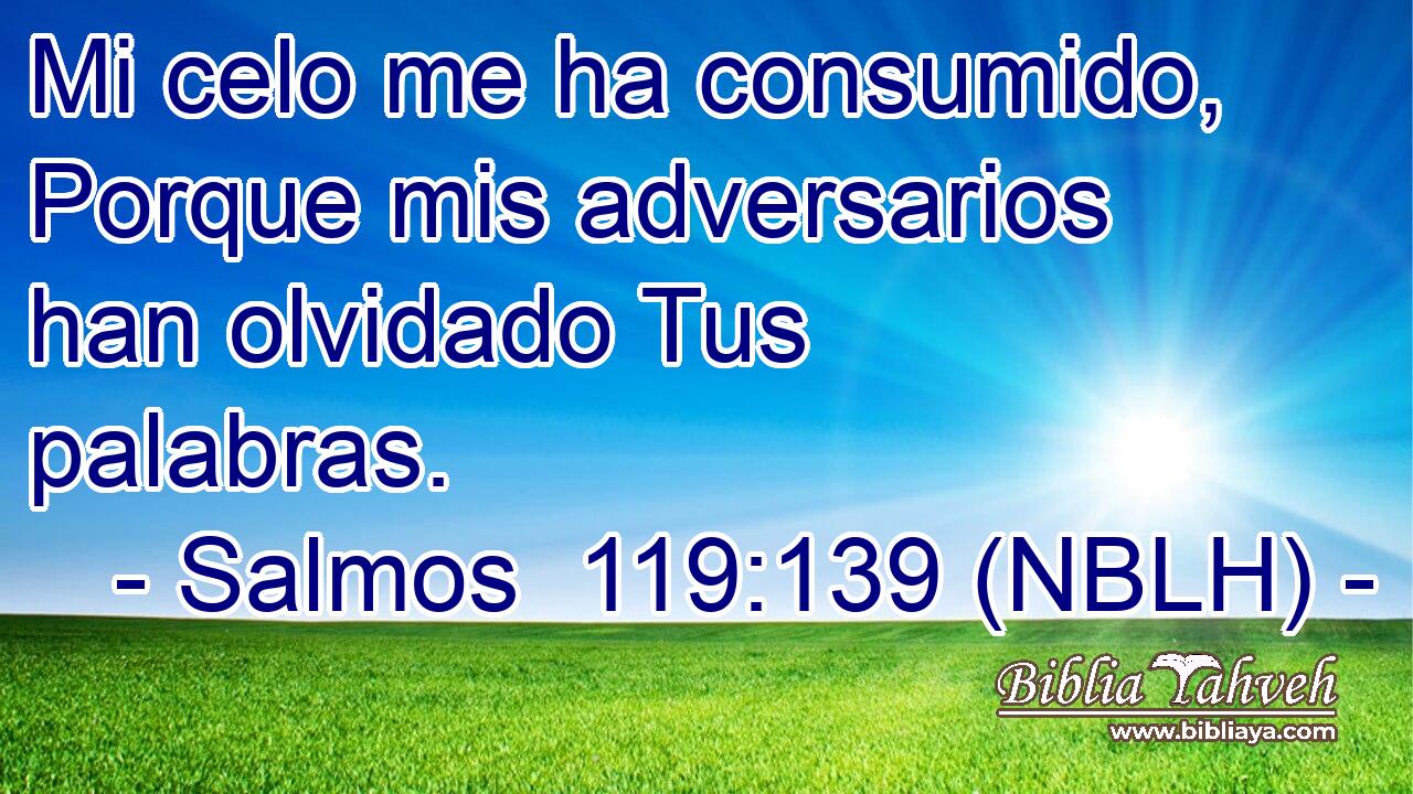  Mi celo me ha consumido, Porque mis adversarios han olvidado Tus palabras. 