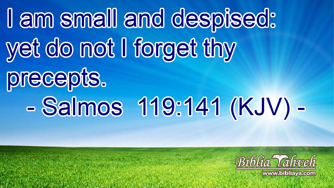 I am small and despised: yet do not I forget thy precepts.