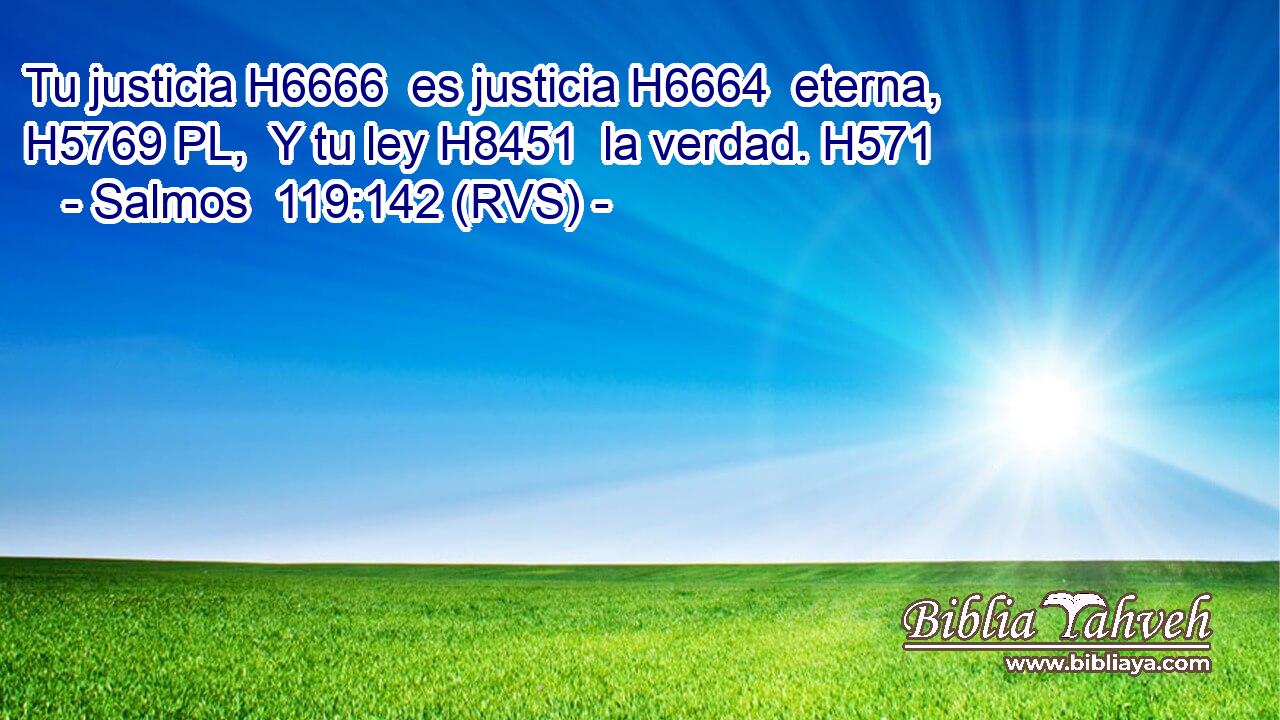 Tu justicia H6666  es justicia H6664  eterna, H5769 PL,  Y tu ley H8451  la verdad. H571  