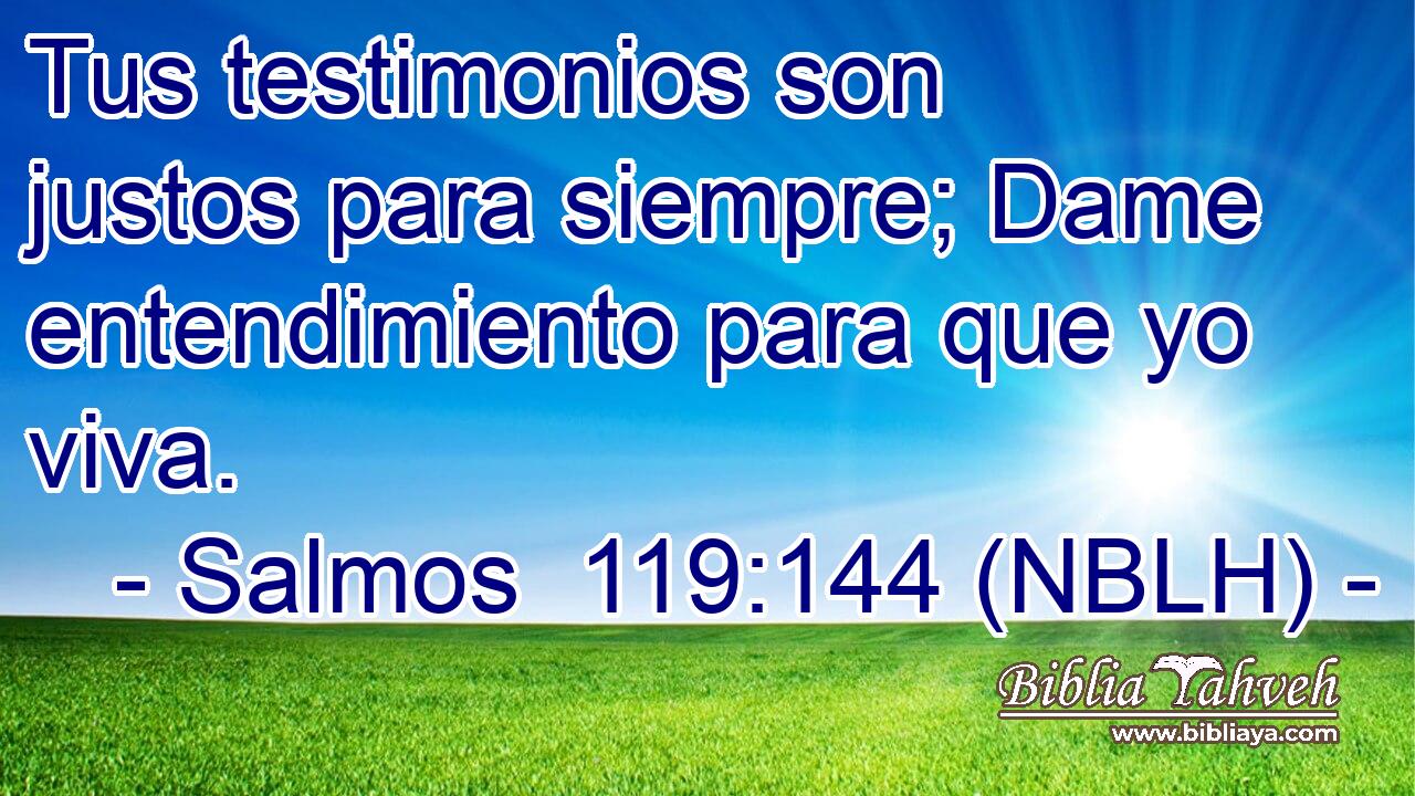  Tus testimonios son justos para siempre; Dame entendimiento para que yo viva. 