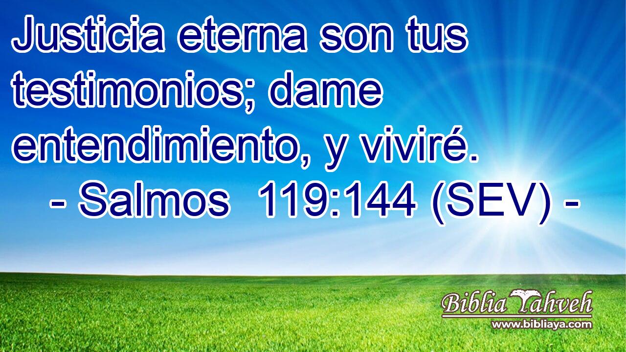 Justicia eterna son tus testimonios; dame entendimiento, y viviré.