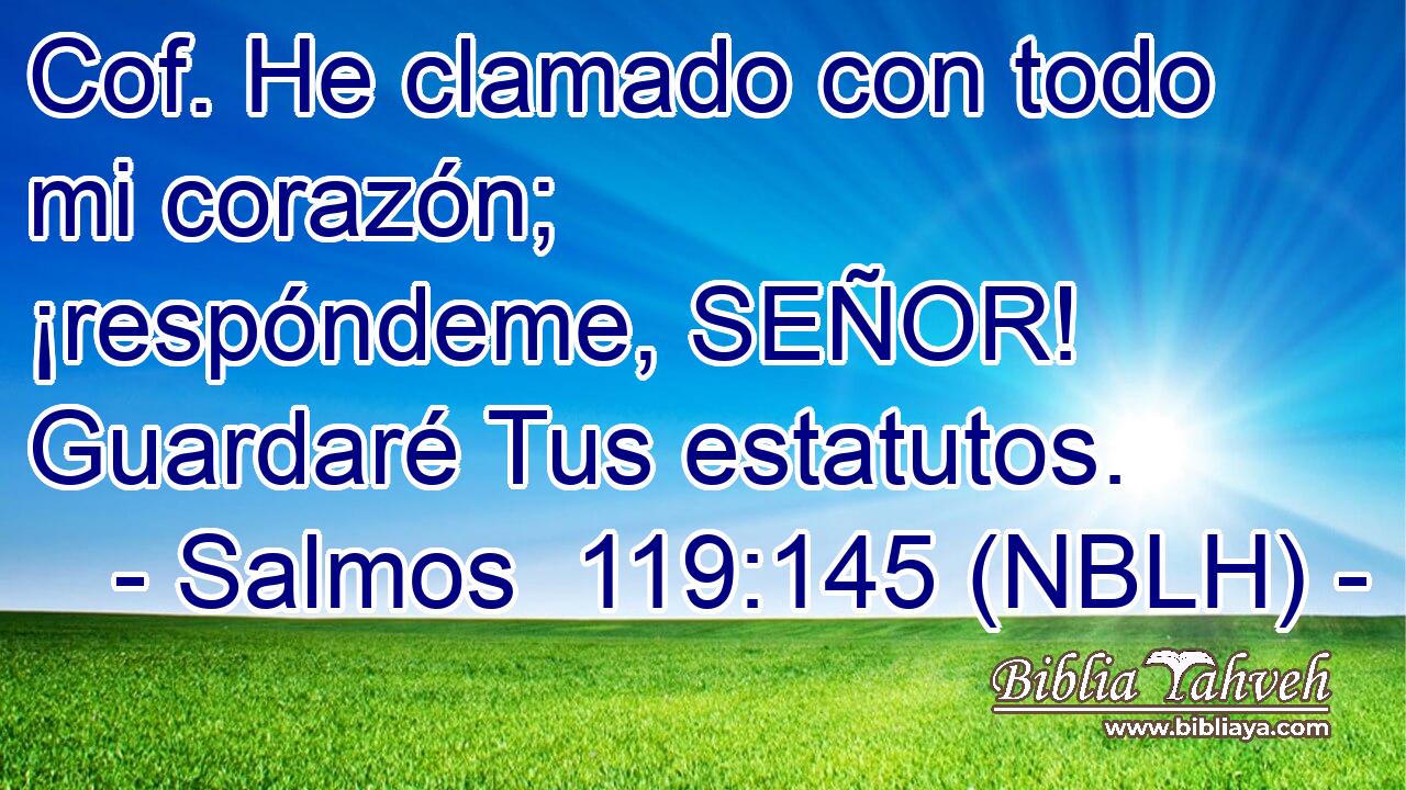  Cof. He clamado con todo mi corazón; ¡respóndeme, SEÑOR! Guardaré Tus estatutos. 