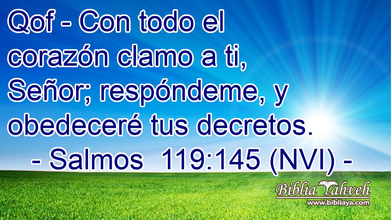  Qof - Con todo el corazón clamo a ti, Señor; respóndeme, y obedeceré tus decretos. 