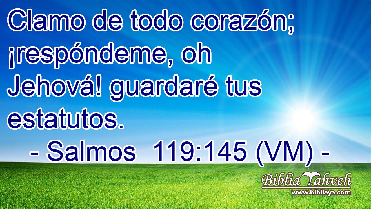  Clamo de todo corazón; ¡respóndeme, oh Jehová! guardaré tus estatutos. 