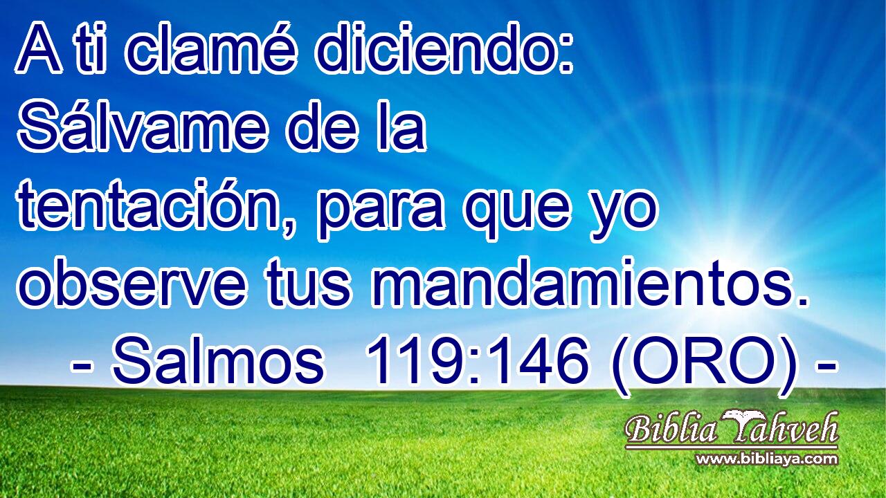  A ti clamé diciendo: Sálvame de la tentación, para que yo observe tus mandamientos. 