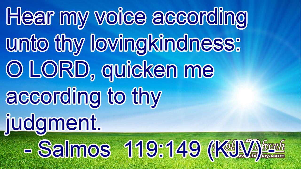 Hear my voice according unto thy lovingkindness: O LORD, quicken me according to thy judgment.