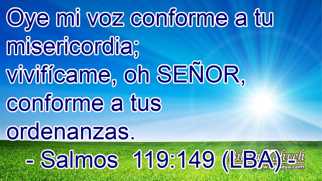 Oye mi voz conforme a tu misericordia; vivifícame, oh SEÑOR, conforme a tus ordenanzas.