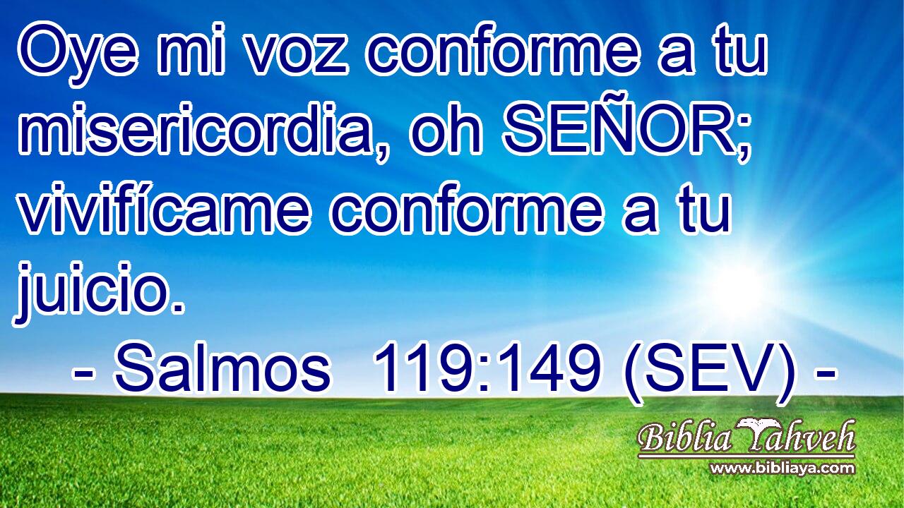Oye mi voz conforme a tu misericordia, oh SEÑOR; vivifícame conforme a tu juicio.