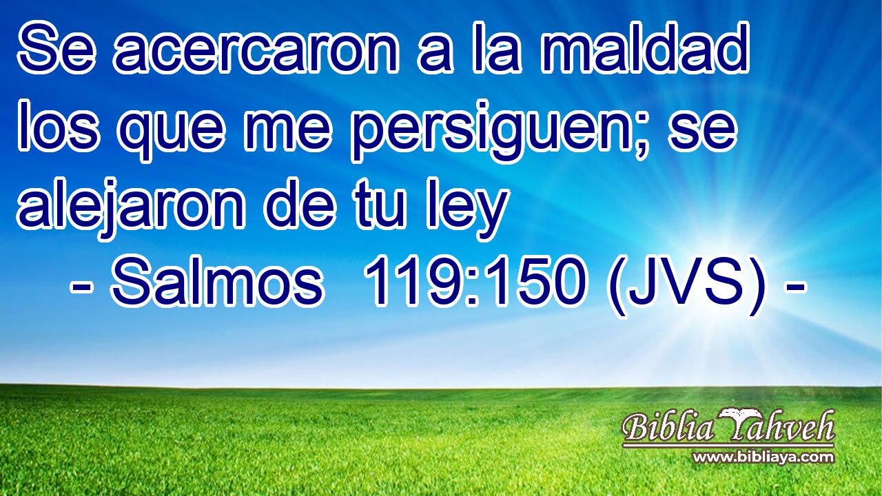 Se acercaron a la maldad los que me persiguen; se alejaron de tu ley