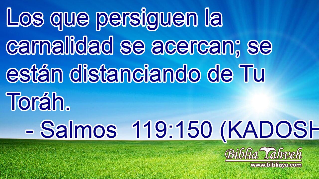  Los que persiguen la carnalidad se acercan; se están distanciando de Tu Toráh. 