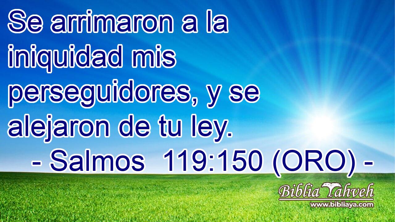  Se arrimaron a la iniquidad mis perseguidores, y se alejaron de tu ley. 