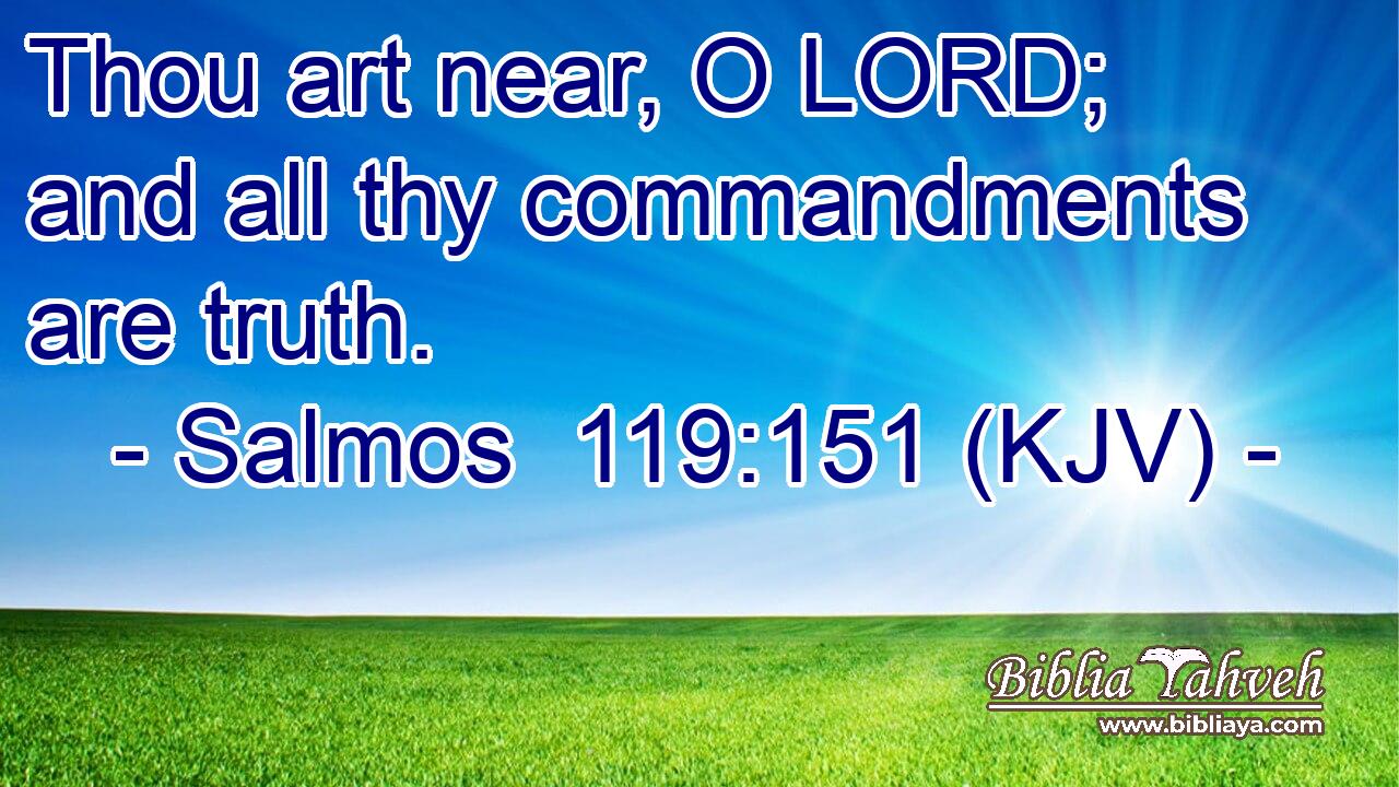 Thou art near, O LORD; and all thy commandments are truth.