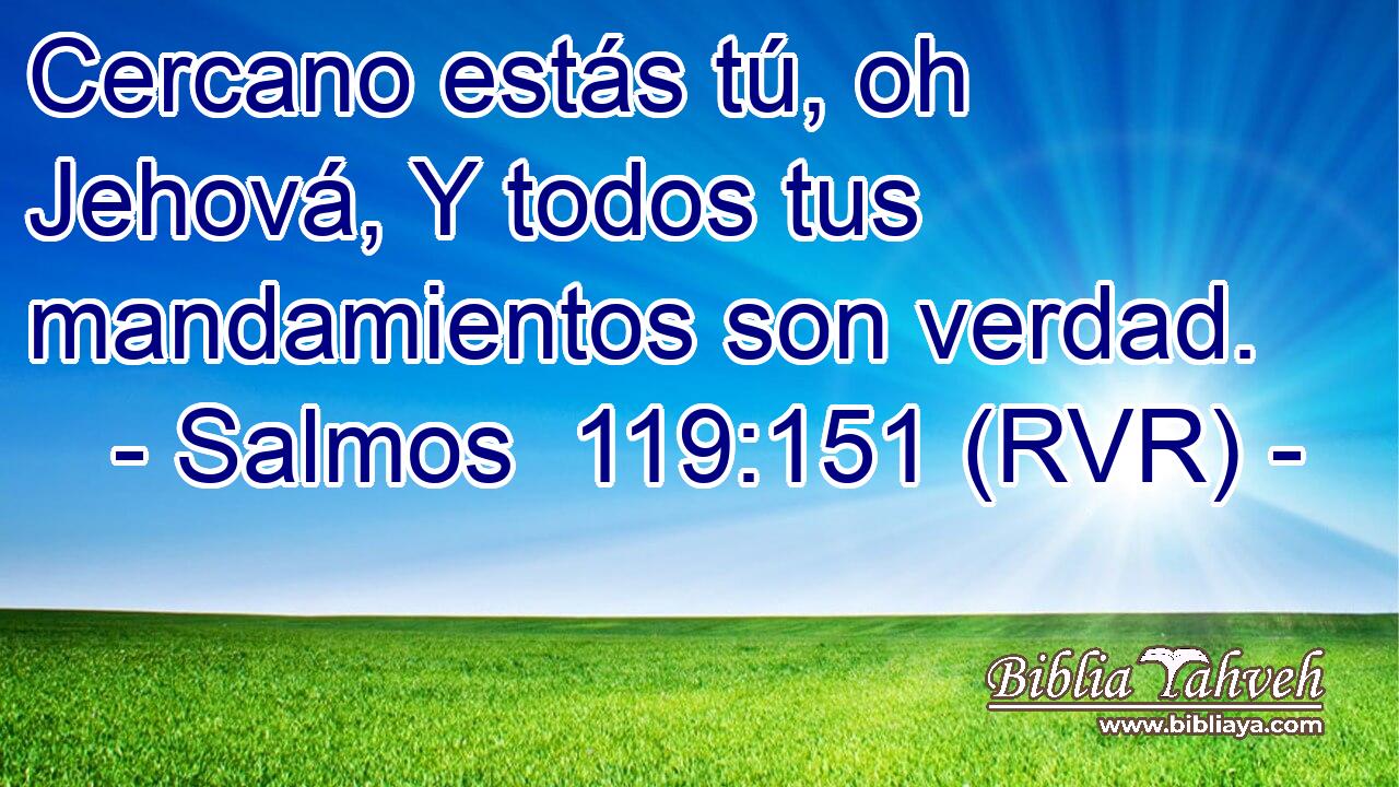 Cercano estás tú, oh Jehová, Y todos tus mandamientos son verdad.
