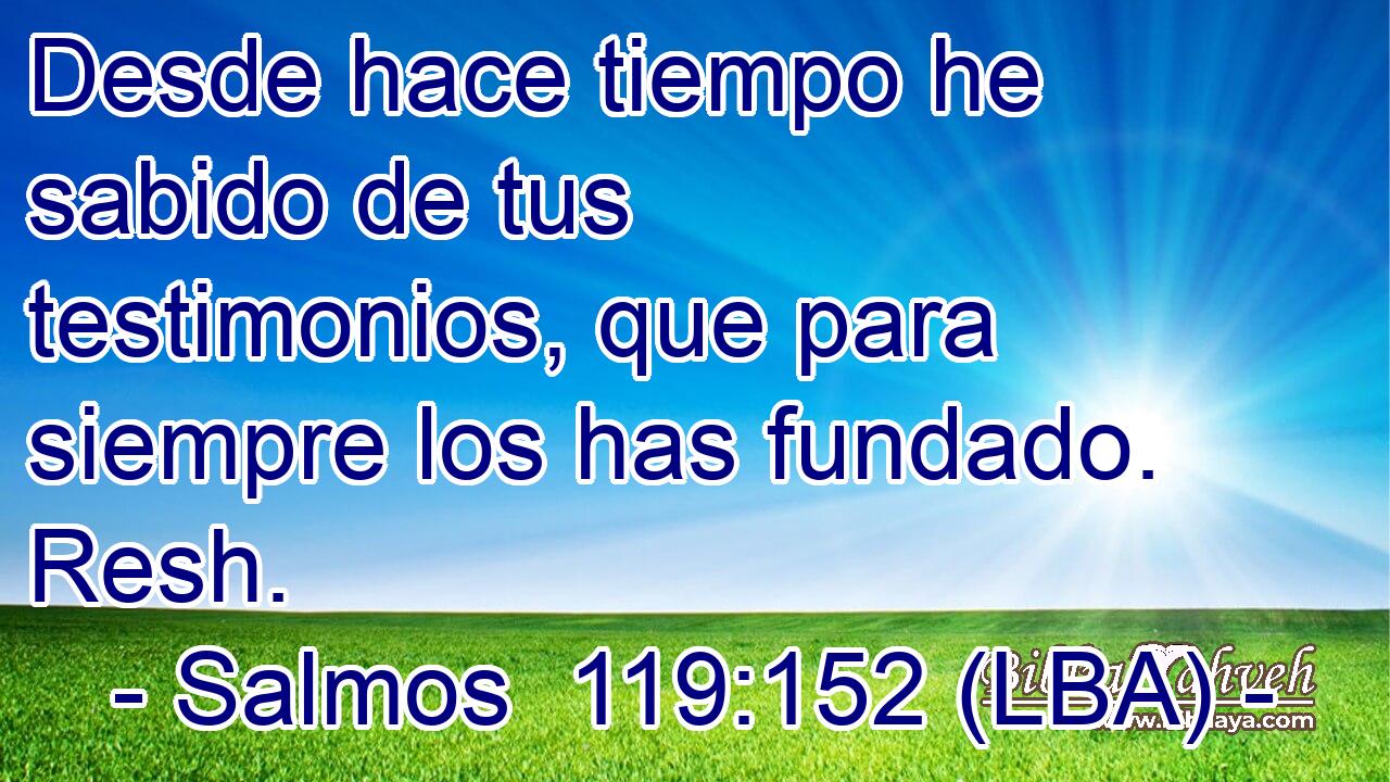 Desde hace tiempo he sabido de tus testimonios, que para siempre los has fundado. Resh.