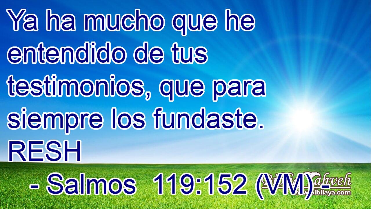  Ya ha mucho que he entendido de tus testimonios, que para siempre los fundaste. RESH 