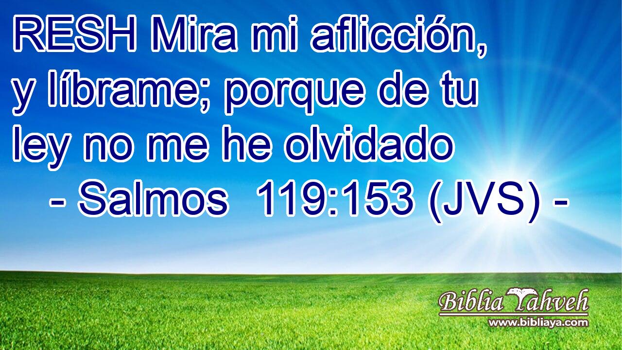 RESH Mira mi aflicción, y líbrame; porque de tu ley no me he olvidado