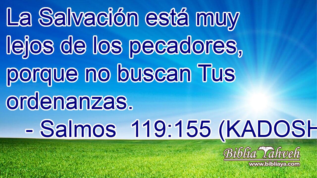  La Salvación está muy lejos de los pecadores, porque no buscan Tus ordenanzas. 
