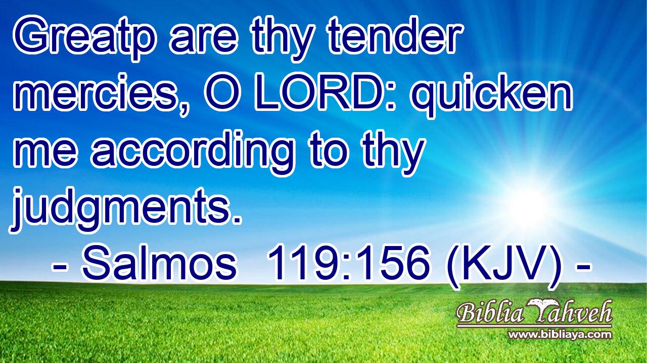 Greatp are thy tender mercies, O LORD: quicken me according to thy judgments.
