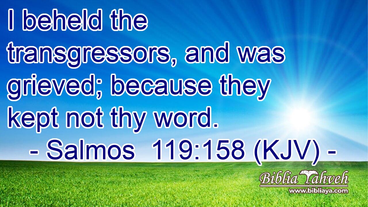 I beheld the transgressors, and was grieved; because they kept not thy word.