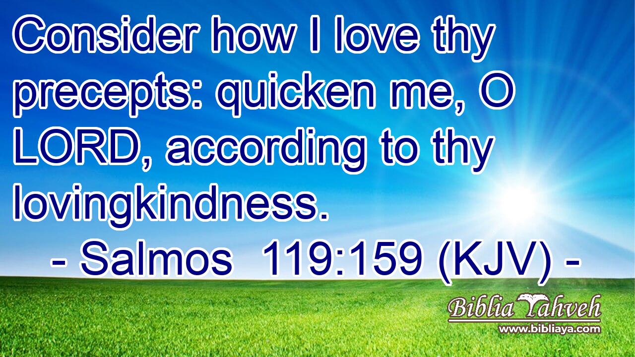 Consider how I love thy precepts: quicken me, O LORD, according to thy lovingkindness.