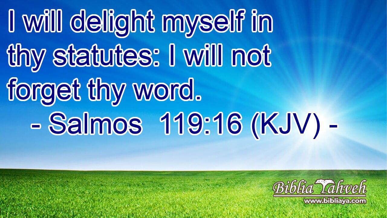 I will delight myself in thy statutes: I will not forget thy word.