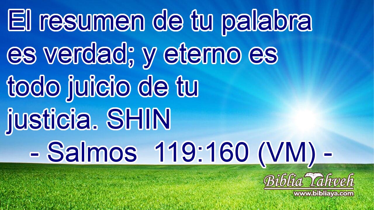  El resumen de tu palabra es verdad; y eterno es todo juicio de tu justicia. SHIN 