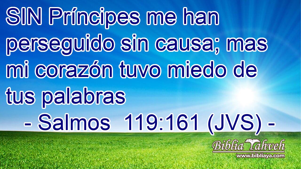 SIN Príncipes me han perseguido sin causa; mas mi corazón tuvo miedo de tus palabras